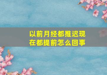 以前月经都推迟现在都提前怎么回事