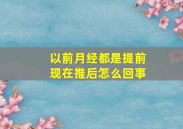 以前月经都是提前现在推后怎么回事