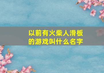 以前有火柴人滑板的游戏叫什么名字