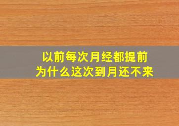 以前每次月经都提前为什么这次到月还不来