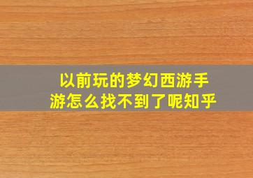 以前玩的梦幻西游手游怎么找不到了呢知乎