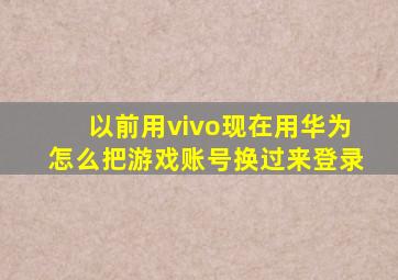 以前用vivo现在用华为怎么把游戏账号换过来登录