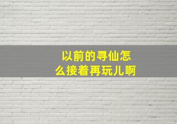 以前的寻仙怎么接着再玩儿啊