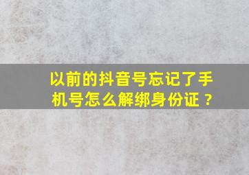 以前的抖音号忘记了手机号怎么解绑身份证 ?