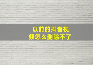 以前的抖音视频怎么删除不了