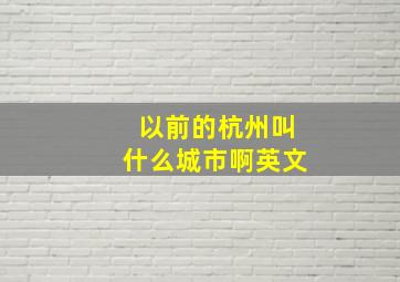 以前的杭州叫什么城市啊英文