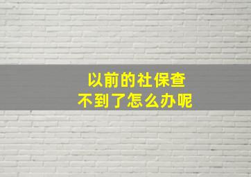 以前的社保查不到了怎么办呢