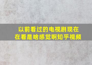 以前看过的电视剧现在在看是啥感觉啊知乎视频