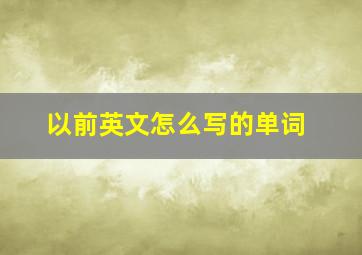 以前英文怎么写的单词