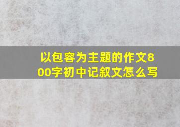 以包容为主题的作文800字初中记叙文怎么写