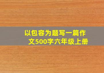 以包容为题写一篇作文500字六年级上册