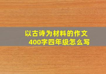 以古诗为材料的作文400字四年级怎么写