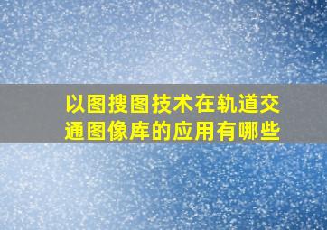 以图搜图技术在轨道交通图像库的应用有哪些