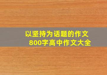 以坚持为话题的作文800字高中作文大全