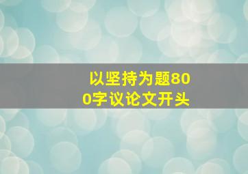 以坚持为题800字议论文开头