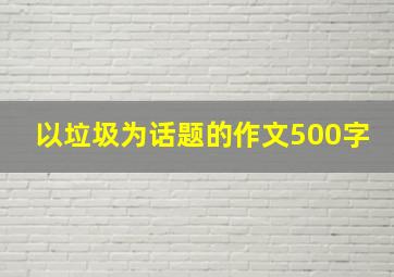 以垃圾为话题的作文500字