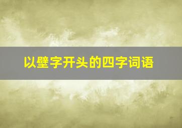 以壁字开头的四字词语