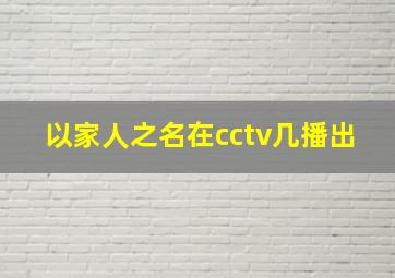 以家人之名在cctv几播出