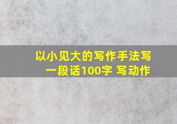 以小见大的写作手法写一段话100字 写动作