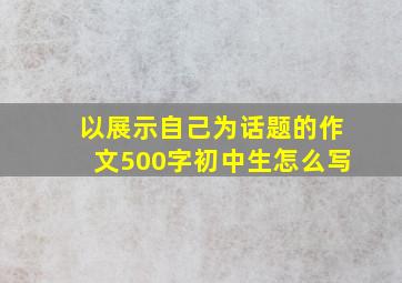 以展示自己为话题的作文500字初中生怎么写