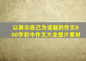 以展示自己为话题的作文800字初中作文大全图片素材