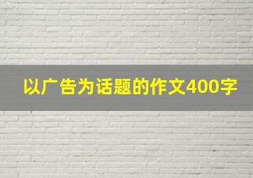 以广告为话题的作文400字