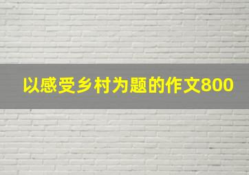 以感受乡村为题的作文800