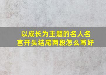 以成长为主题的名人名言开头结尾两段怎么写好