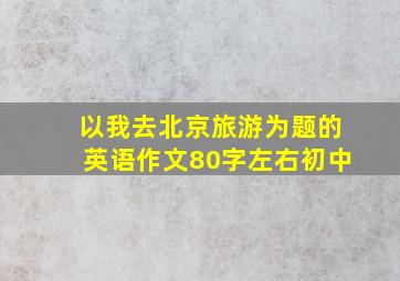 以我去北京旅游为题的英语作文80字左右初中