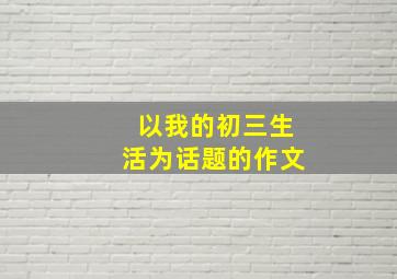 以我的初三生活为话题的作文