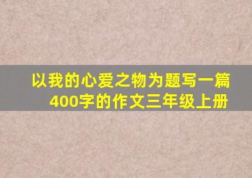 以我的心爱之物为题写一篇400字的作文三年级上册