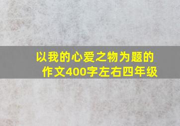 以我的心爱之物为题的作文400字左右四年级