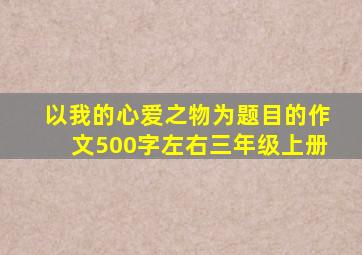 以我的心爱之物为题目的作文500字左右三年级上册