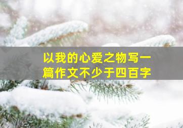 以我的心爱之物写一篇作文不少于四百字