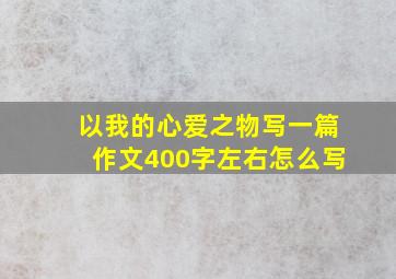 以我的心爱之物写一篇作文400字左右怎么写