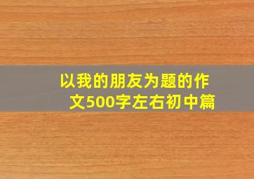 以我的朋友为题的作文500字左右初中篇