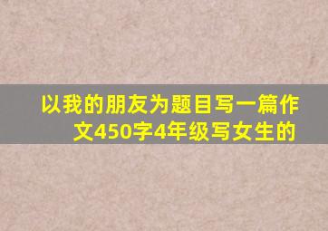 以我的朋友为题目写一篇作文450字4年级写女生的