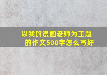 以我的漫画老师为主题的作文500字怎么写好