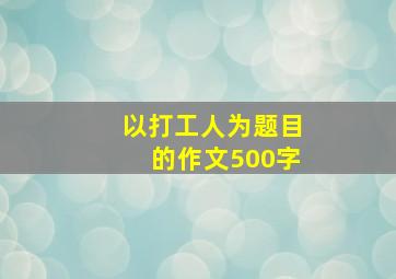 以打工人为题目的作文500字