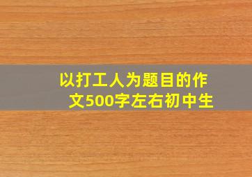 以打工人为题目的作文500字左右初中生