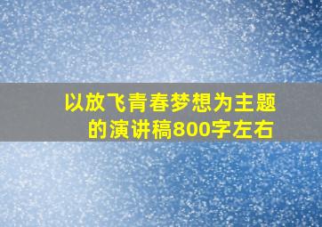 以放飞青春梦想为主题的演讲稿800字左右