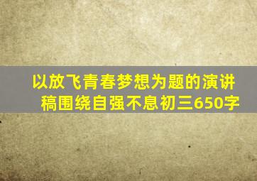 以放飞青春梦想为题的演讲稿围绕自强不息初三650字