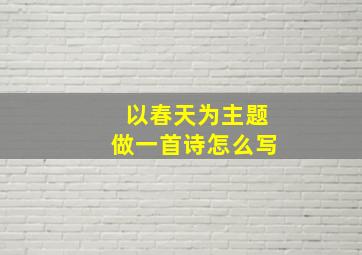 以春天为主题做一首诗怎么写