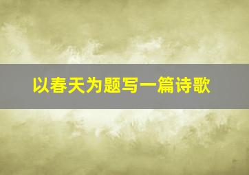 以春天为题写一篇诗歌