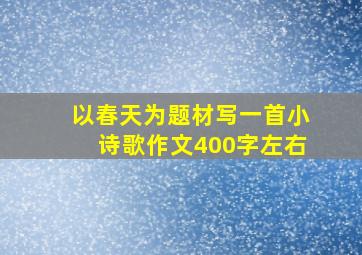 以春天为题材写一首小诗歌作文400字左右