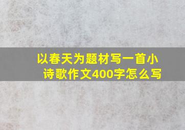 以春天为题材写一首小诗歌作文400字怎么写