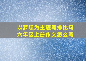 以梦想为主题写排比句六年级上册作文怎么写