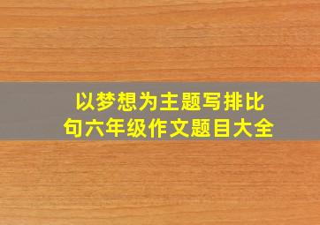 以梦想为主题写排比句六年级作文题目大全