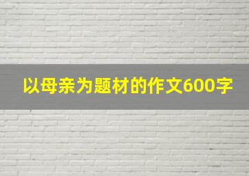 以母亲为题材的作文600字