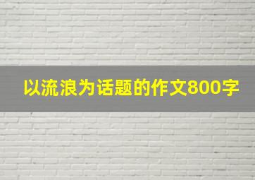 以流浪为话题的作文800字